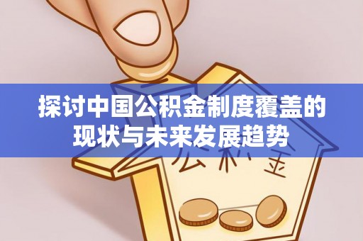 深泽探讨中国公积金制度覆盖的现状与未来发展趋势