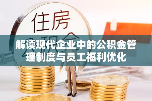 深泽解读现代企业中的公积金管理制度与员工福利优化
