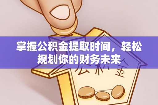 深泽掌握公积金提取时间，轻松规划你的财务未来