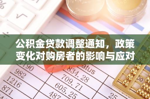 深泽公积金贷款调整通知，政策变化对购房者的影响与应对策略