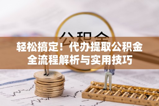 深泽轻松搞定！代办提取公积金全流程解析与实用技巧