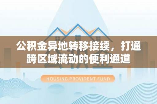 深泽公积金异地转移接续，打通跨区域流动的便利通道