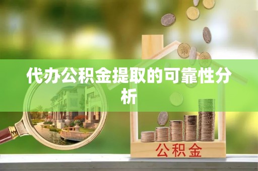 深泽代办公积金提取的可靠性分析