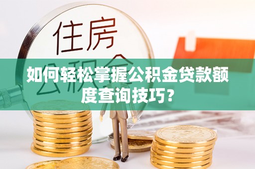 深泽如何轻松掌握公积金贷款额度查询技巧？