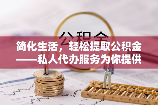 深泽简化生活，轻松提取公积金——私人代办服务为你提供便利