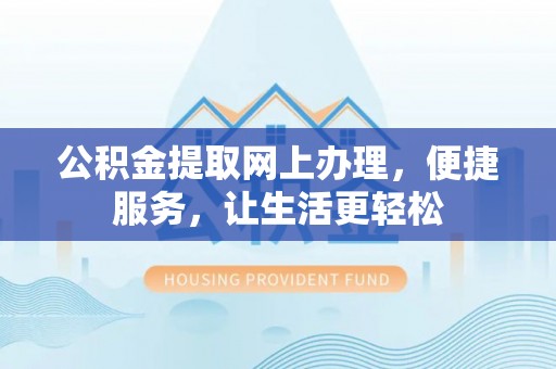 深泽公积金提取网上办理，便捷服务，让生活更轻松
