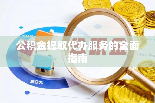 深泽公积金提取代办服务的全面指南