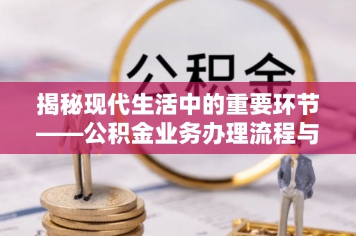 深泽揭秘现代生活中的重要环节——公积金业务办理流程与实用技巧