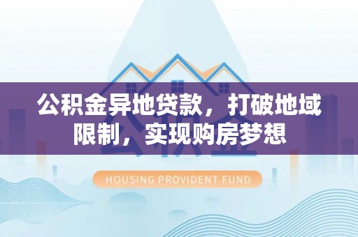 深泽公积金异地贷款，打破地域限制，实现购房梦想