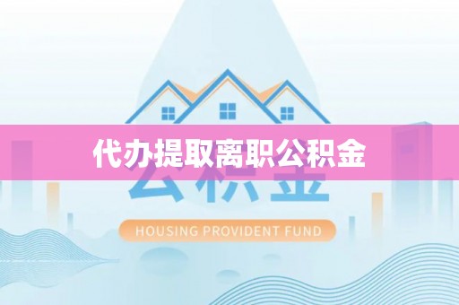 深泽代办提取离职公积金