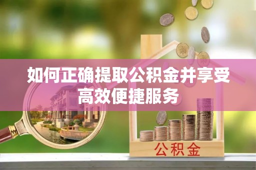深泽如何正确提取公积金并享受高效便捷服务