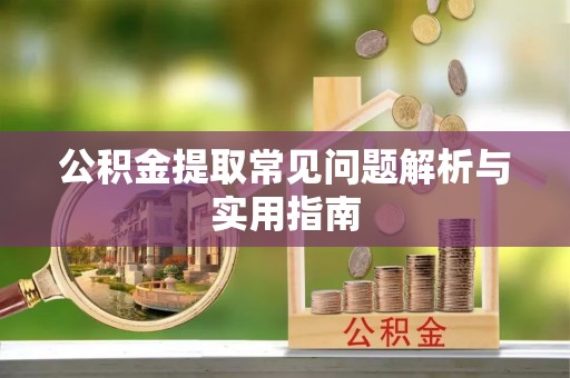 深泽公积金提取常见问题解析与实用指南