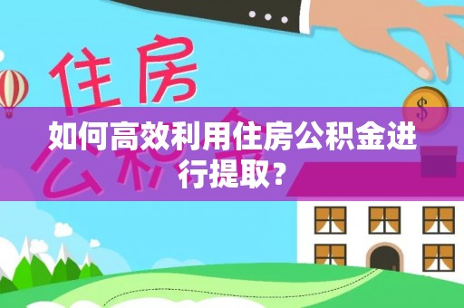 深泽如何高效利用住房公积金进行提取？