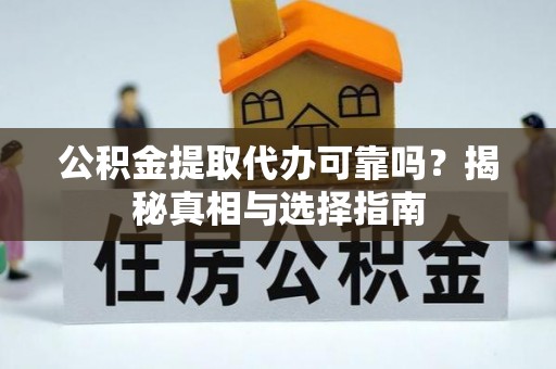 深泽公积金提取代办可靠吗？揭秘真相与选择指南