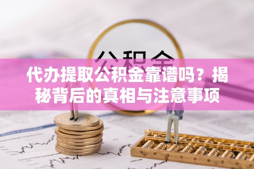 深泽代办提取公积金靠谱吗？揭秘背后的真相与注意事项