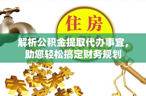 深泽解析公积金提取代办事宜，助您轻松搞定财务规划