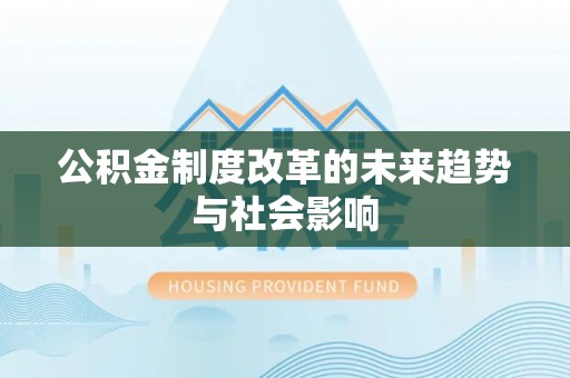 深泽公积金制度改革的未来趋势与社会影响