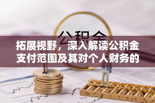 深泽拓展视野，深入解读公积金支付范围及其对个人财务的影响