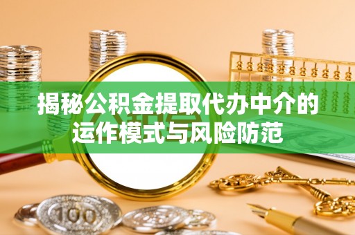 深泽揭秘公积金提取代办中介的运作模式与风险防范