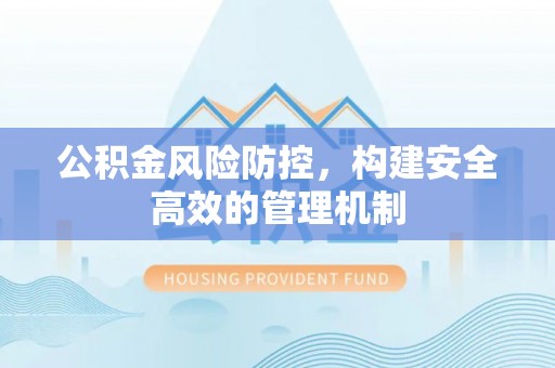 深泽公积金风险防控，构建安全高效的管理机制