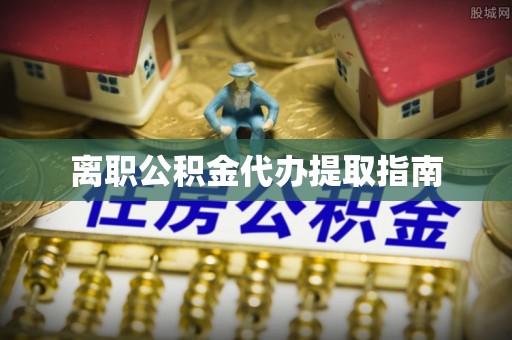 深泽离职公积金代办提取指南