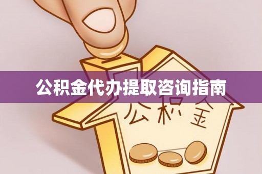 深泽公积金代办提取咨询指南