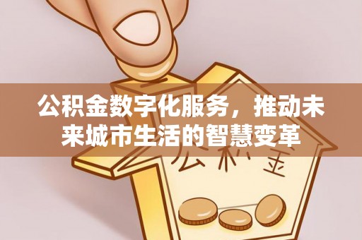 深泽公积金数字化服务，推动未来城市生活的智慧变革