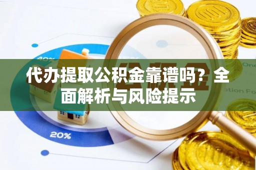 深泽代办提取公积金靠谱吗？全面解析与风险提示